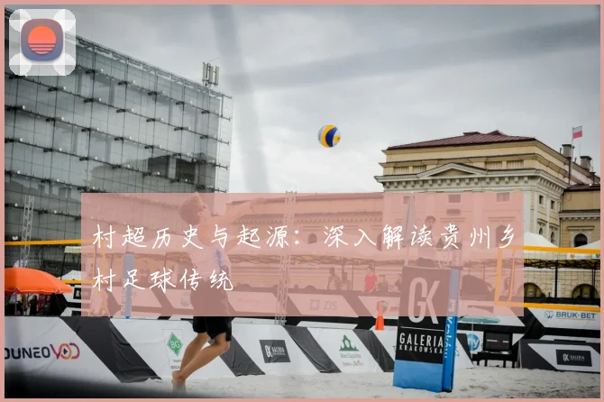 村超历史与起源：深入解读贵州乡村足球传统