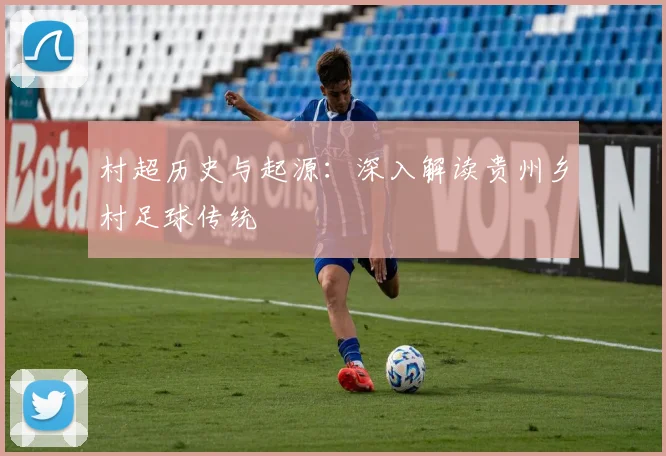 村超历史与起源：深入解读贵州乡村足球传统